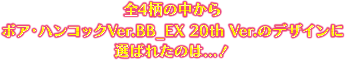 全4柄の中からボア・ハンコックVer.BB_EX 20th Ver.のデザインに選ばれたのは...！