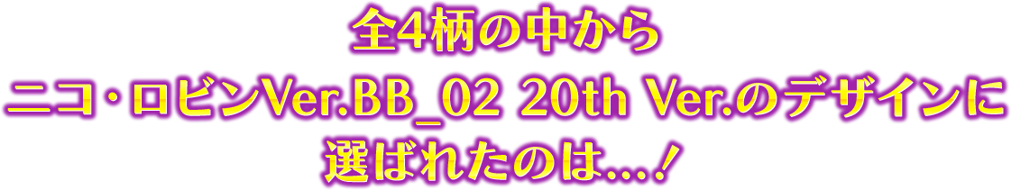 全4柄の中からニコ・ロビンVer.BB_02 20th Ver.のデザインに選ばれたのは...！