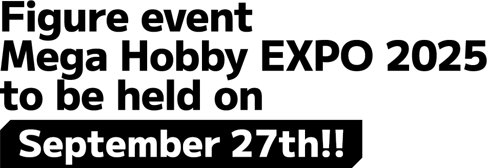Figure event Mega Hobby EXPO 2025 to be held on September 27th!!