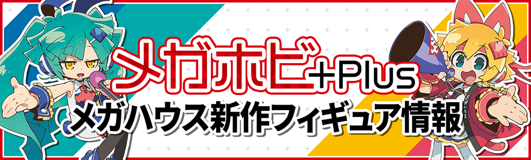 メガホビ+Plus メガハウス新作フィギュア情報