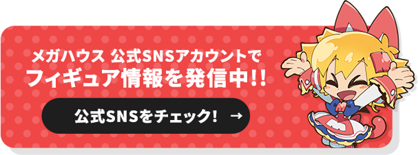 メガハウス公式SNSアカウントでフィギュア情報を発信中！！ 公式SNSをチェック！